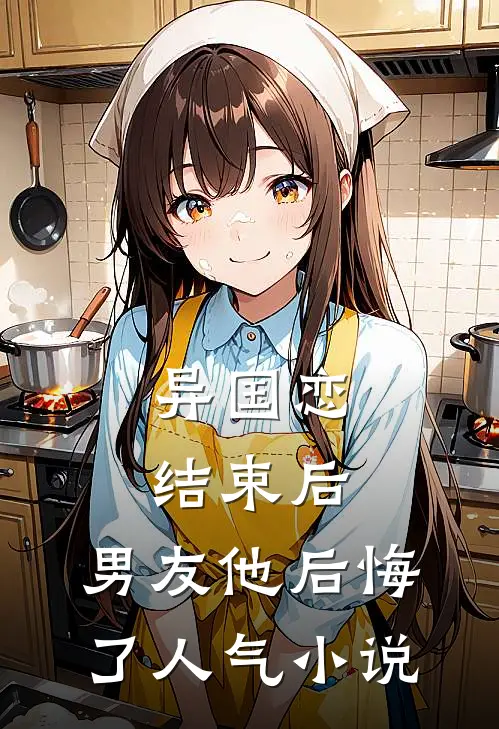 异国恋结束后，男友他后悔了人气小说
