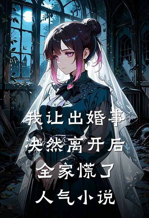 我让出婚事决然离开后，全家慌了人气小说