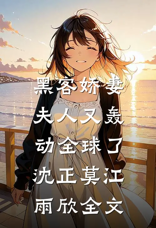 黑客娇妻：夫人又轰动全球了沈正莫江雨欣全文