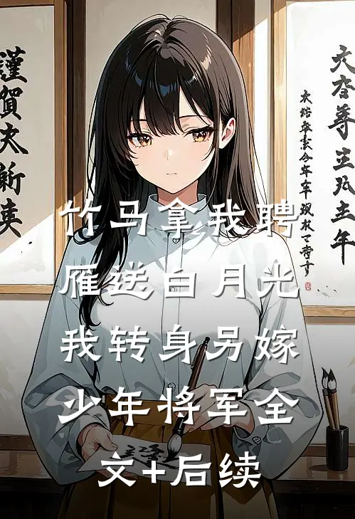 竹马拿我聘雁送白月光，我转身另嫁少年将军全文+后续