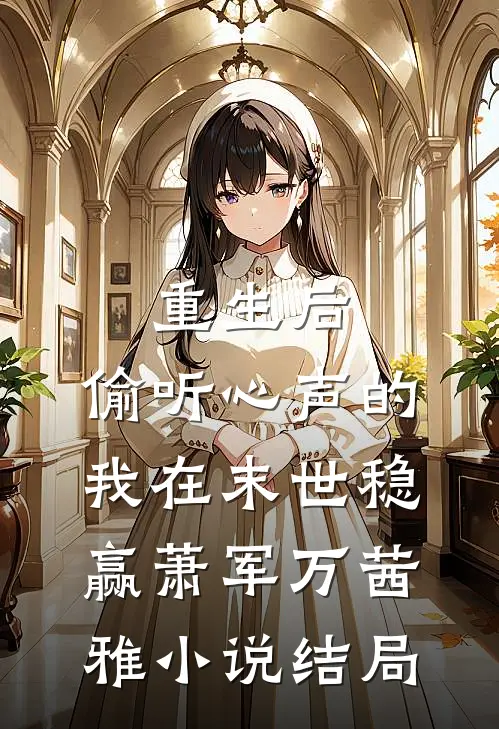 重生后，偷听心声的我在末世稳赢萧军万茜雅小说结局