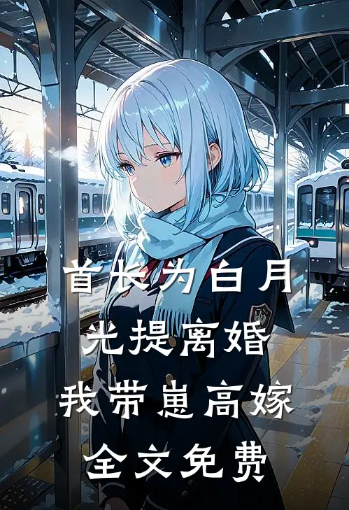 首长为白月光提离婚，我带崽高嫁全文免费