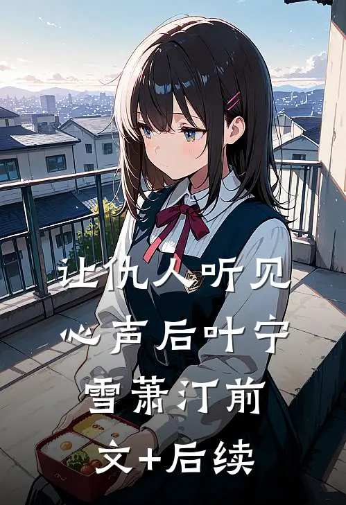 让仇人听见心声后叶宁雪萧汀前文+后续