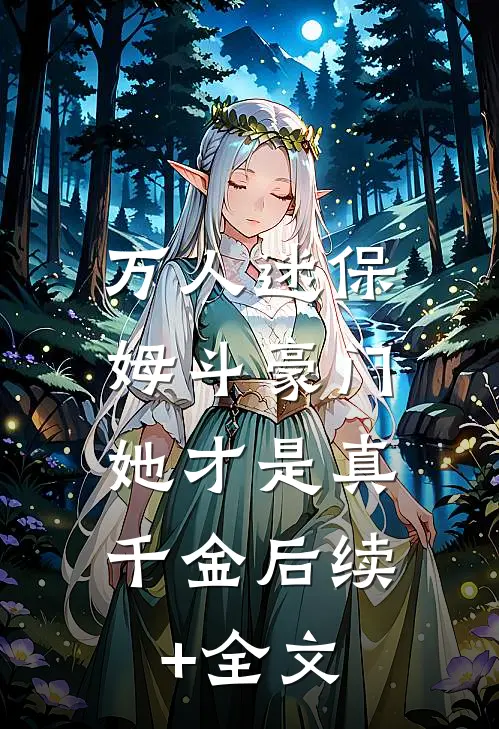 万人迷保姆斗豪门，她才是真千金后续+全文