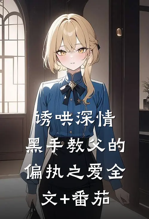 诱哄深情：黑手教父的偏执之爱全文+番茄