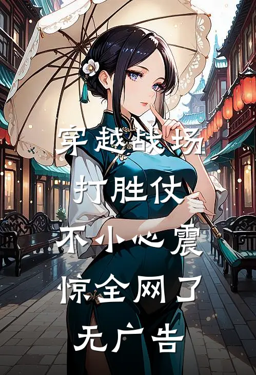 穿越战场打胜仗，不小心震惊全网了无广告