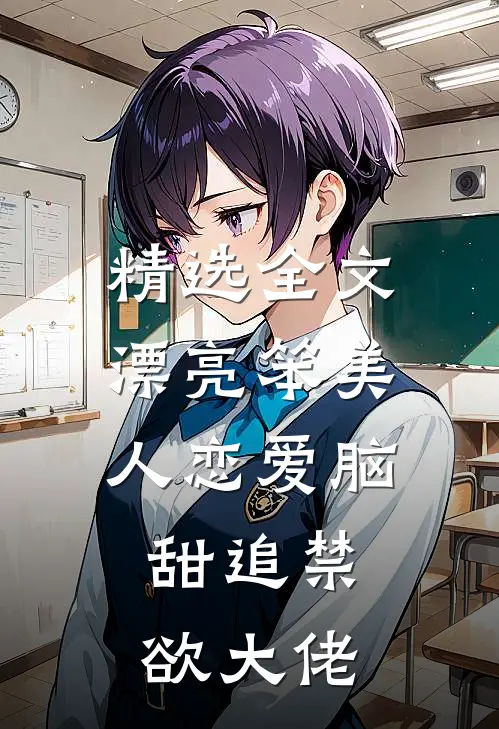 精选全文漂亮笨美人恋爱脑，甜追禁欲大佬