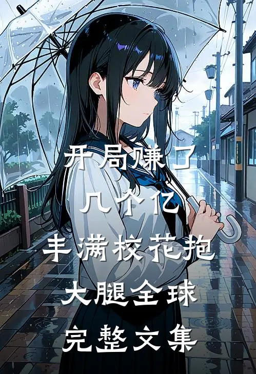 开局赚了几个亿，丰满校花抱大腿全球完整文集