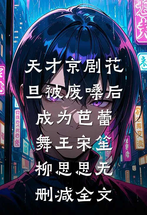 天才京剧花旦被废嗓后成为芭蕾舞王宋笙柳思思无删减全文