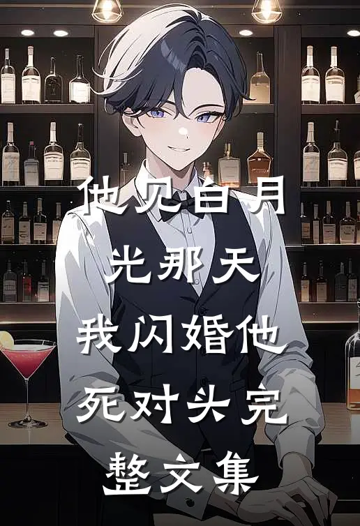 他见白月光那天，我闪婚他死对头完整文集