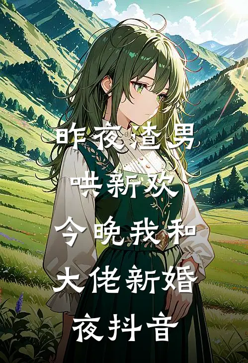 昨夜渣男哄新欢，今晚我和大佬新婚夜抖音