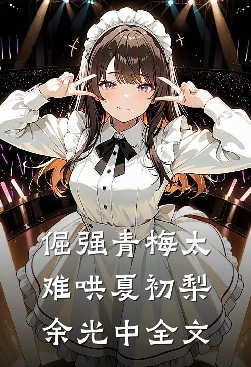 倔强青梅太难哄夏初梨余光中全文