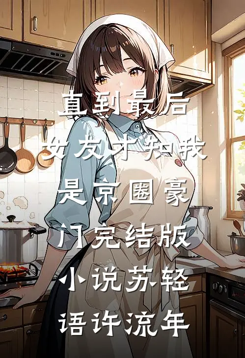 直到最后，女友才知我是京圈豪门完结版小说苏轻语许流年