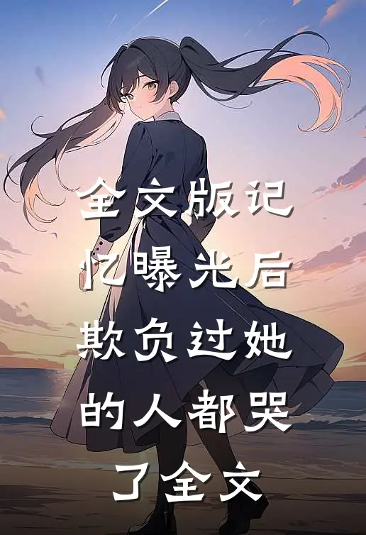 全文版记忆曝光后,欺负过她的人都哭了全文