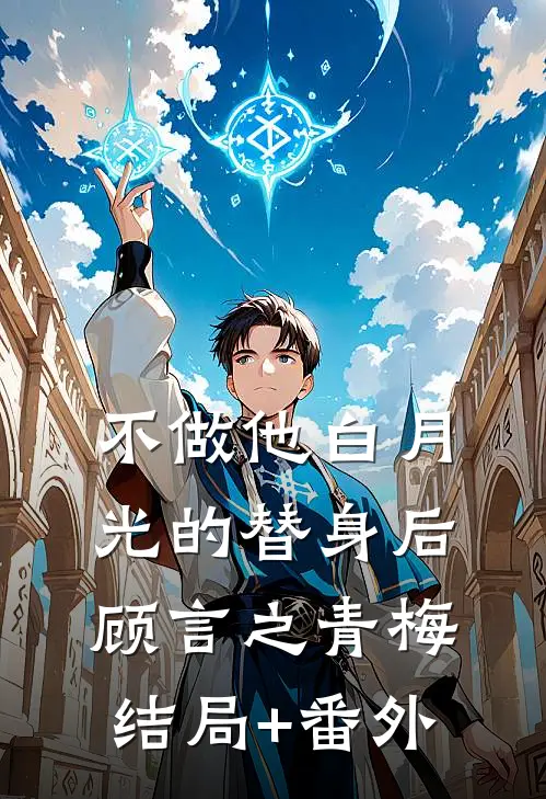 不做他白月光的替身后顾言之青梅结局+番外