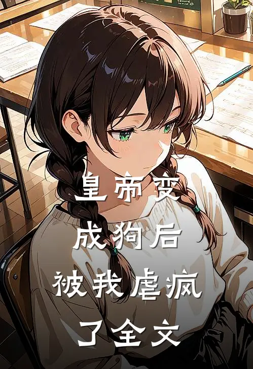 皇帝变成狗后，被我虐疯了全文