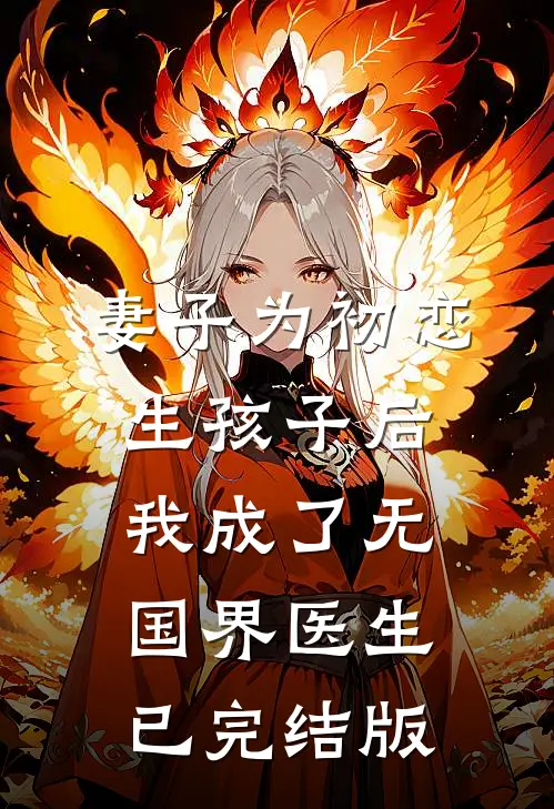 妻子为初恋生孩子后，我成了无国界医生已完结版