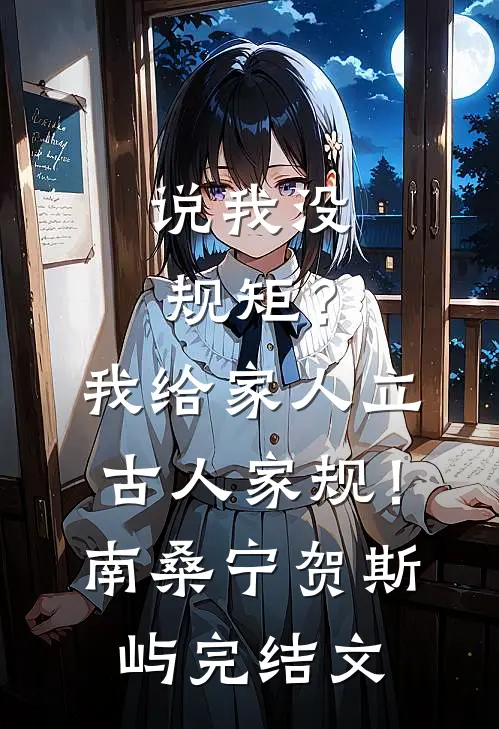 说我没规矩？我给家人立古人家规！南桑宁贺斯屿完结文