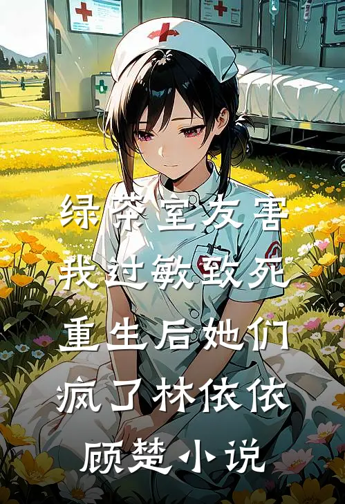 绿茶室友害我过敏致死，重生后她们疯了林依依顾楚小说