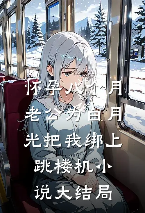 怀孕八个月，老公为白月光把我绑上跳楼机小说大结局