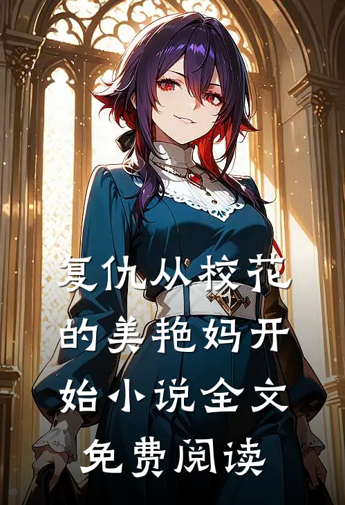 复仇从校花的美艳妈开始小说全文免费阅读