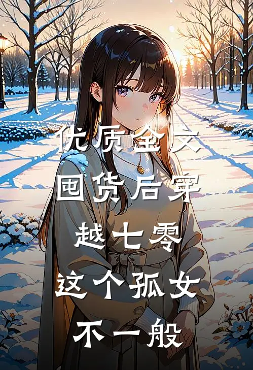 优质全文囤货后穿越七零，这个孤女不一般