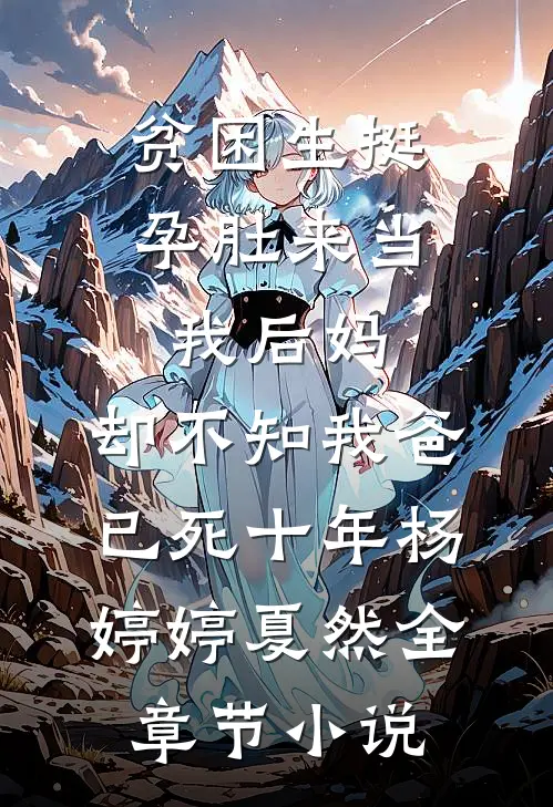 贫困生挺孕肚来当我后妈，却不知我爸已死十年杨婷婷夏然全章节小说