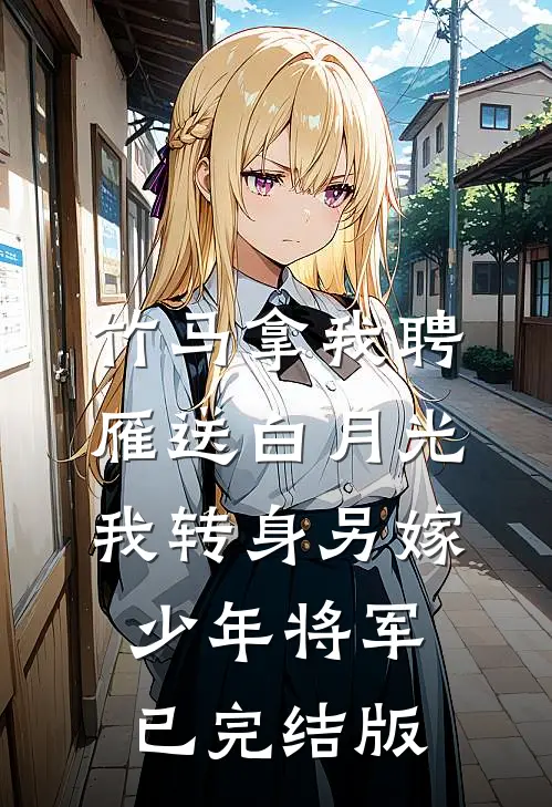 竹马拿我聘雁送白月光，我转身另嫁少年将军已完结版