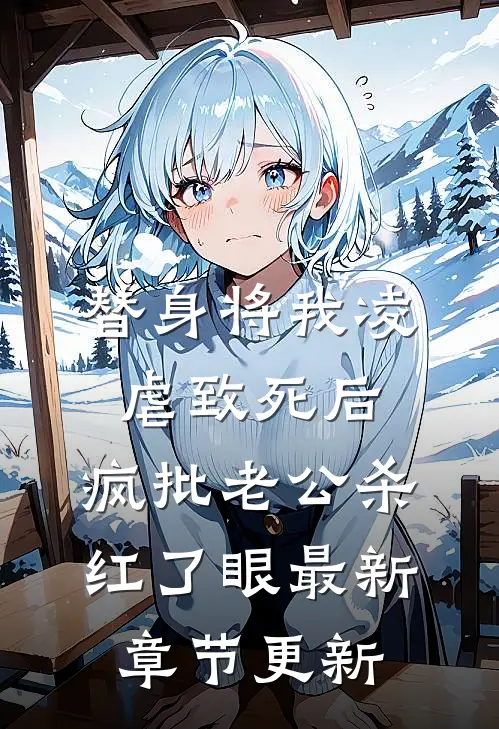 替身将我凌虐致死后，疯批老公杀红了眼最新章节更新