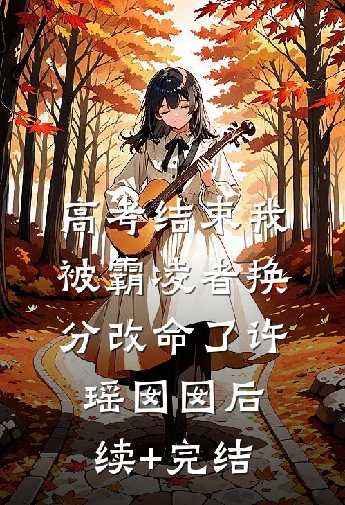 高考结束我被霸凌者换分改命了许瑶囡囡后续+完结