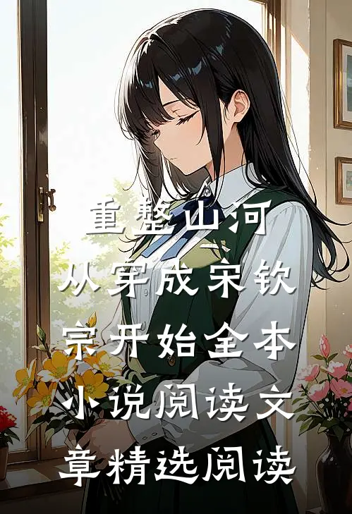 重整山河，从穿成宋钦宗开始全本小说阅读文章精选阅读