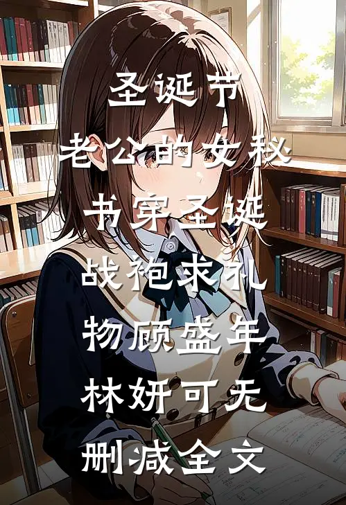 圣诞节，老公的女秘书穿圣诞战袍求礼物顾盛年林妍可无删减全文