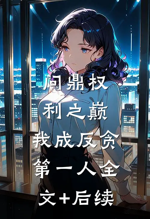 问鼎权利之巅，我成反贪第一人全文+后续