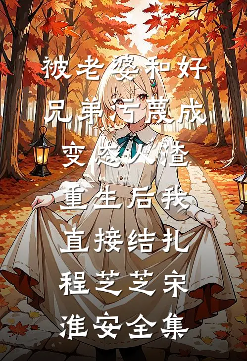 被老婆和好兄弟污蔑成变态人渣，重生后我直接结扎程芝芝宋淮安全集