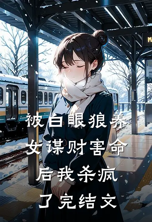 被白眼狼养女谋财害命后我杀疯了完结文