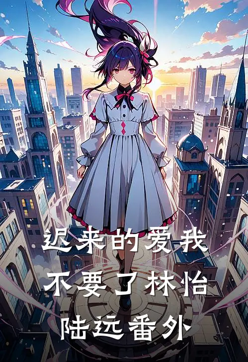 迟来的爱我不要了林怡陆远 番外