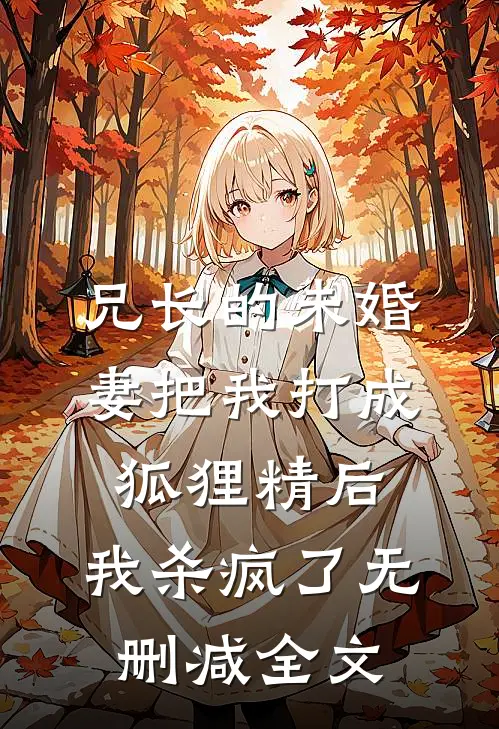 兄长的未婚妻把我打成狐狸精后，我杀疯了无删减全文