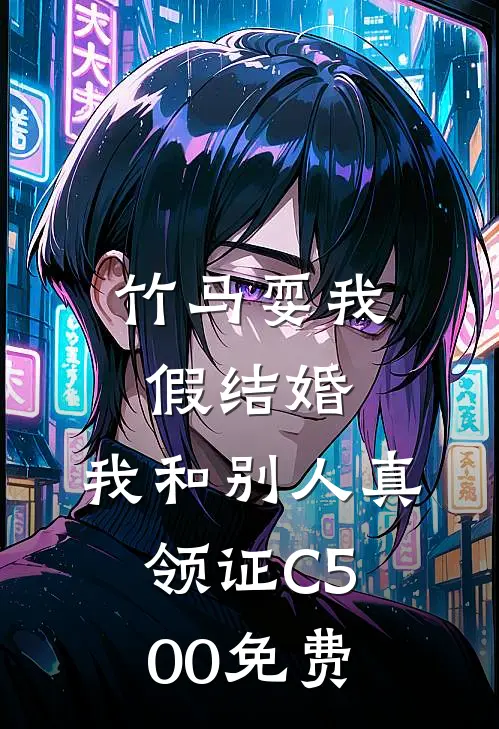 竹马耍我假结婚，我和别人真领证C500免费