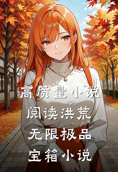 高质量小说阅读洪荒:无限极品宝箱小说