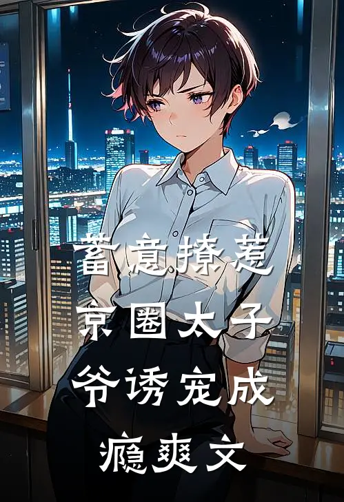 蓄意撩惹：京圈太子爷诱宠成瘾爽文