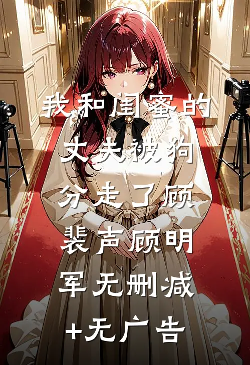 我和闺蜜的丈夫被狗分走了顾裴声顾明军无删减+无广告