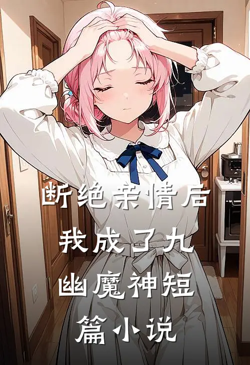 断绝亲情后，我成了九幽魔神短篇小说