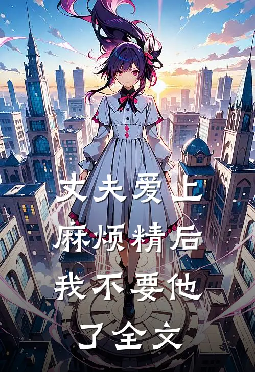 丈夫爱上麻烦精后，我不要他了全文