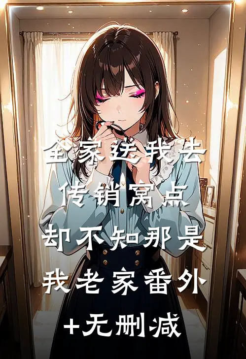 全家送我去传销窝点，却不知那是我老家番外+无删减