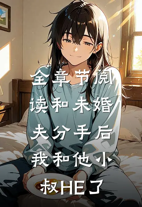 全章节阅读和未婚夫分手后，我和他小叔HE了