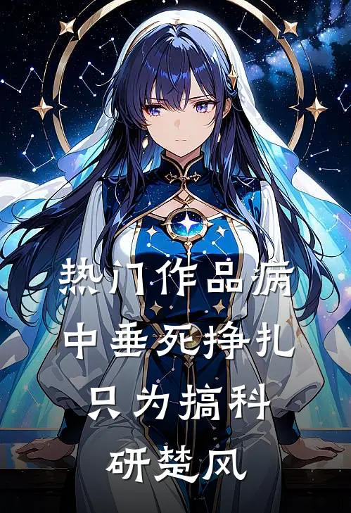 热门作品病中垂死挣扎,只为搞科研楚风