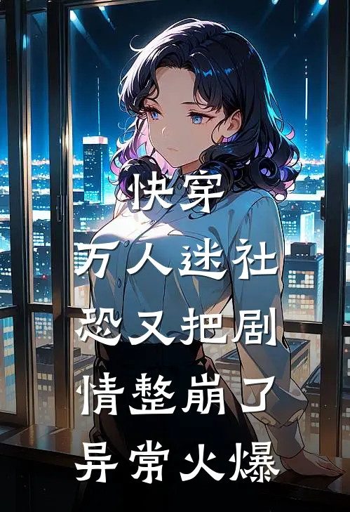 快穿：万人迷社恐又把剧情整崩了异常火爆