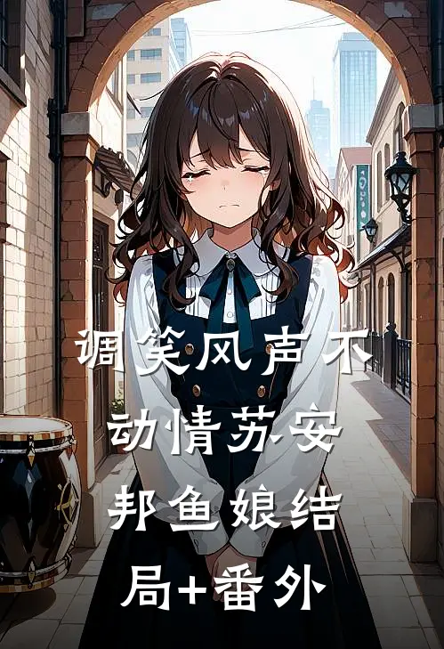 调笑风声不动情苏安邦鱼娘结局+番外