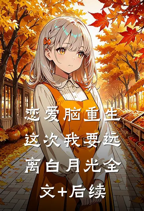 恋爱脑重生，这次我要远离白月光全文+后续