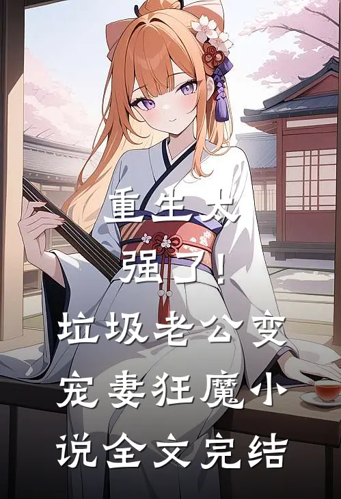 重生太强了!垃圾老公变宠妻狂魔小说全文完结